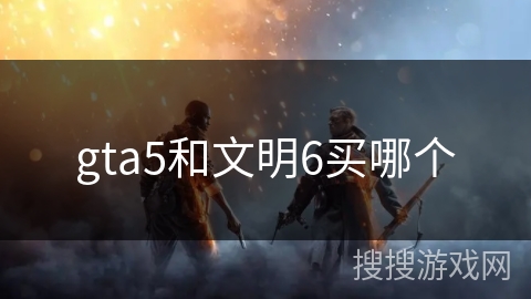gta5和文明6买哪个