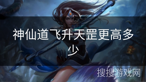 神仙道飞升天罡更高多少