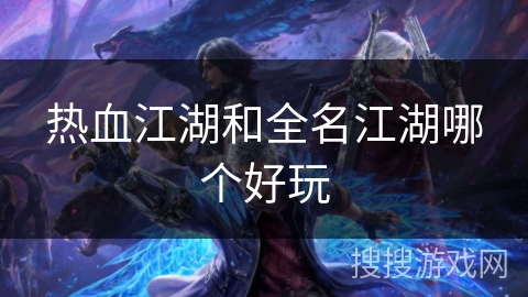 热血江湖和全名江湖哪个好玩