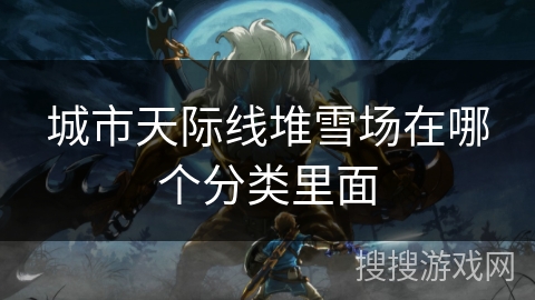 城市天际线堆雪场在哪个分类里面