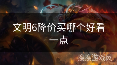 文明6降价买哪个好看一点