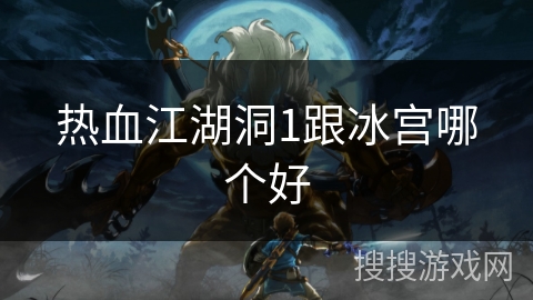热血江湖洞1跟冰宫哪个好 热血江湖洞1跟冰宫哪个好