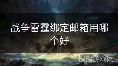 战争雷霆绑定邮箱用哪个好