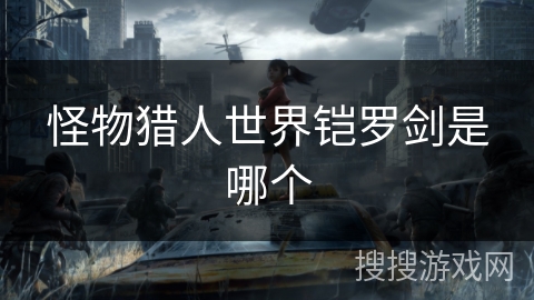 怪物猎人世界铠罗剑是哪个