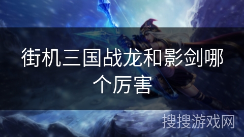 街机三国战龙和影剑哪个厉害