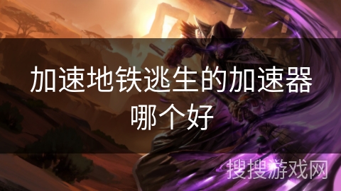 加速地铁逃生的加速器哪个好 加速地铁逃生的加速器哪个好