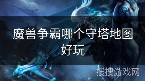 魔兽争霸哪个守塔地图好玩 魔兽争霸哪个守塔地图好玩