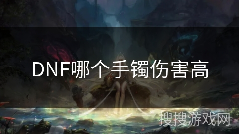 DNF哪个手镯伤害高