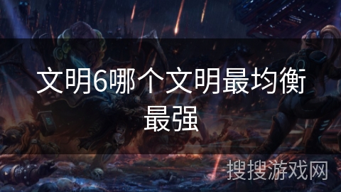 文明6哪个文明最均衡最强