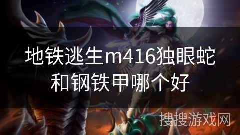 地铁逃生m416独眼蛇和钢铁甲哪个好
