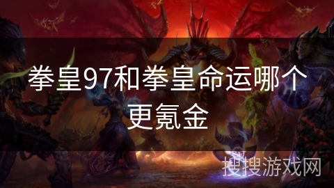 拳皇97和拳皇命运哪个更氪金