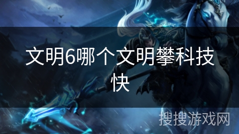 文明6哪个文明攀科技快