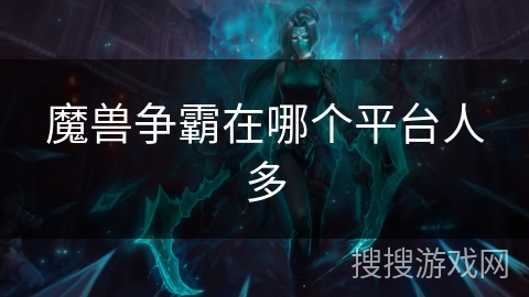 魔兽争霸在哪个平台人多