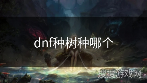 dnf种树种哪个