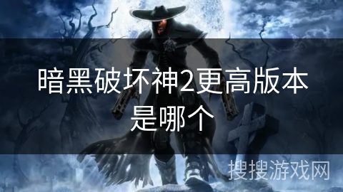 暗黑破坏神2更高版本是哪个 暗黑破坏神2更高版本是哪个