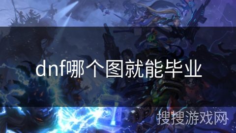 dnf哪个图就能毕业 dnf哪个图就能毕业