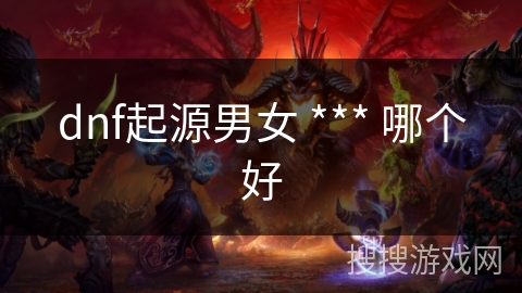 dnf起源男女 *** 哪个好