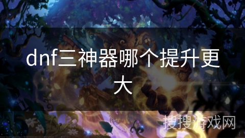 dnf三神器哪个提升更大