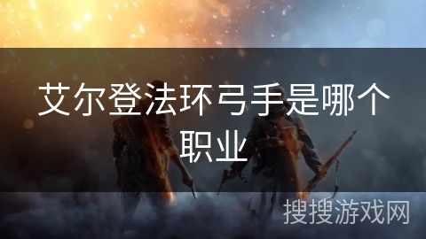 艾尔登法环弓手是哪个职业 艾尔登法环弓手是哪个职业