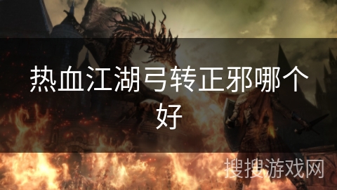 热血江湖弓转正邪哪个好