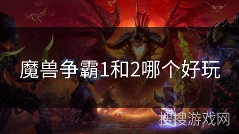 魔兽争霸1和2哪个好玩 魔兽争霸1和2哪个好玩