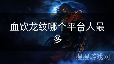 血饮龙纹哪个平台人最多 血饮龙纹哪个平台人最多