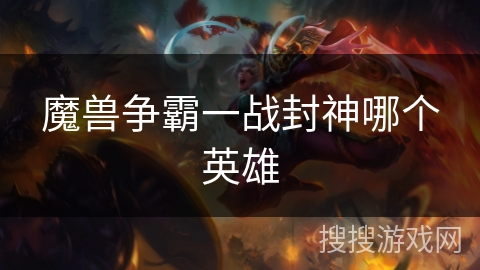 魔兽争霸一战封神哪个英雄 魔兽争霸一战封神哪个英雄