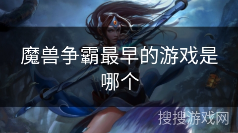 魔兽争霸最早的游戏是哪个