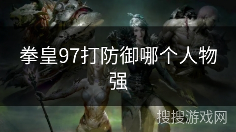 拳皇97打防御哪个人物强