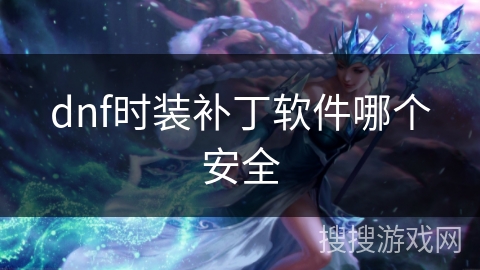 dnf时装补丁软件哪个安全 dnf时装补丁软件哪个安全