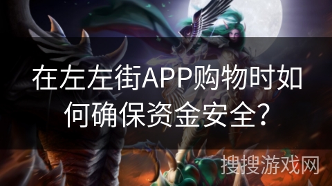 在左左街APP购物时如何确保资金安全? 在左左街APP购物时如何确保资金安全?