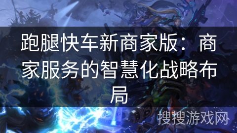 跑腿快车新商家版：商家服务的智慧化战略布局