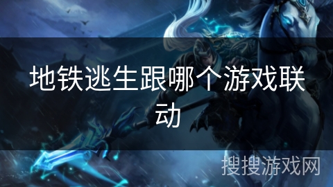 地铁逃生跟哪个游戏联动