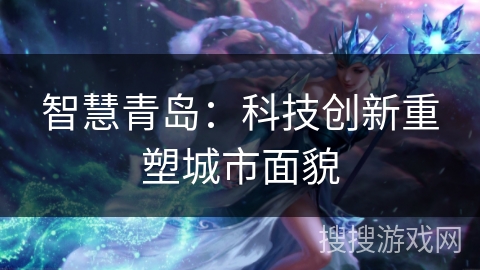 智慧青岛：科技创新重塑城市面貌