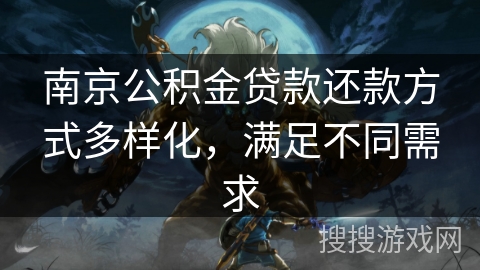 南京公积金贷款还款方式多样化,满足不同需求 南京公积金贷款还款方式多样化,满足不同需求