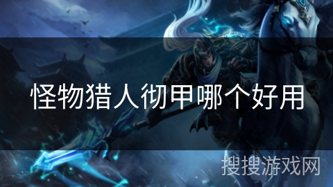 怪物猎人彻甲哪个好用