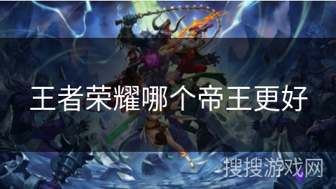 王者荣耀哪个帝王更好