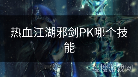 热血江湖邪剑PK哪个技能
