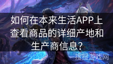 如何在本来生活APP上查看商品的详细产地和生产商信息? 如何在本来生活APP上查看商品的详细产地和生产商信息?