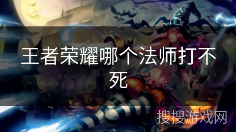 王者荣耀哪个法师打不死
