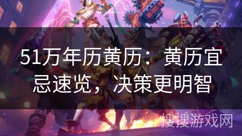 51万年历黄历:黄历宜忌速览,决策更明智 51万年历黄历:黄历宜忌速览,决策更明智