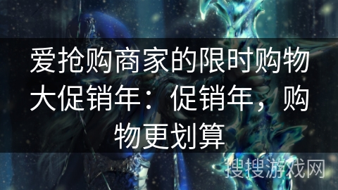 爱抢购商家的限时购物大促销年：促销年，购物更划算