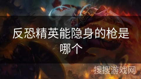 反恐精英能隐身的枪是哪个 反恐精英能隐身的枪是哪个