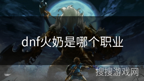 dnf火奶是哪个职业 dnf火奶是哪个职业