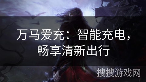 万马爱充:智能充电,畅享清新出行 万马爱充:智能充电,畅享清新出行