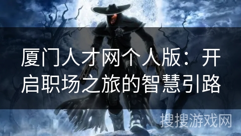 厦门人才网个人版:开启职场之旅的智慧引路 厦门人才网个人版:开启职场之旅的智慧引路