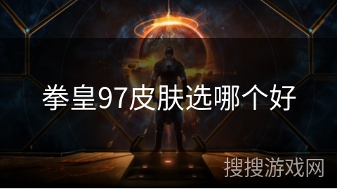拳皇97皮肤选哪个好 拳皇97皮肤选哪个好