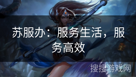 苏服办:服务生活,服务高效 苏服办:服务生活,服务高效