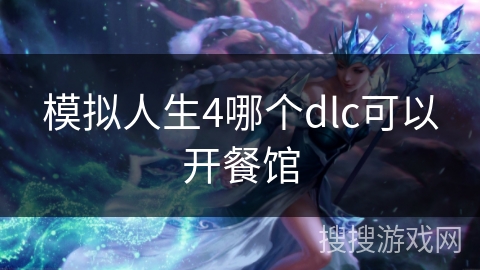 模拟人生4哪个dlc可以开餐馆 模拟人生4哪个dlc可以开餐馆
