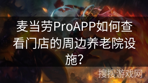 麦当劳ProAPP如何查看门店的周边养老院设施? 麦当劳ProAPP如何查看门店的周边养老院设施?